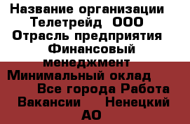 HR-manager › Название организации ­ Телетрейд, ООО › Отрасль предприятия ­ Финансовый менеджмент › Минимальный оклад ­ 45 000 - Все города Работа » Вакансии   . Ненецкий АО